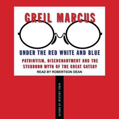 Under the Red White and Blue Lib/E: Patriotism, Disenchantment and the Stubborn Myth of the Great Gatsby By Greil Marcus, Robertson Dean (Read by) Cover Image