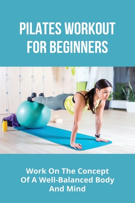 Pilates Workout For Beginners: Work On The Concept Of A Well-Balanced Body  And Mind: Pilates Band Workout For Beginners (Paperback)