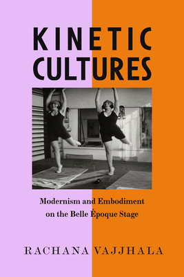 Kinetic Cultures: Modernism and Embodiment on the Belle Epoque Stage (California Studies in 20th-Century Music #32) Cover Image
