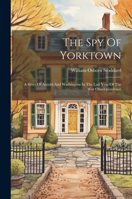The Spy Of Yorktown: A Story Of Arnold And Washington In The Last Year Of The War Ofindependence Cover Image