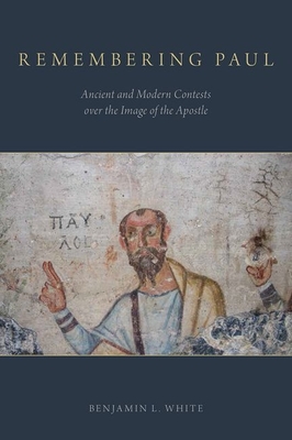 Remembering Paul: Ancient and Modern Contests Over the Image of the Apostle Cover Image