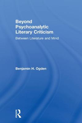 Beyond Psychoanalytic Literary Criticism: Between Literature and Mind By Benjamin H. Ogden Cover Image
