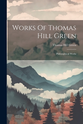 Works Of Thomas Hill Green: Philosophical Works Cover Image