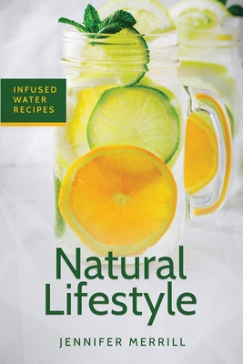 Natural Lifestyle: Infused Water Recipes By Jennifer Merrill Cover Image