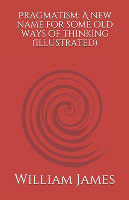 Pragmatism: A New Name for Some Old Ways of Thinking by William James