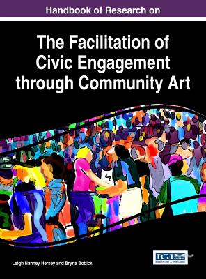Handbook of Research on the Facilitation of Civic Engagement through Community Art By Leigh Nanney Hersey (Editor), Bryna Bobick (Editor) Cover Image