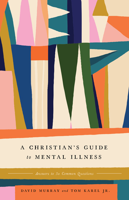A Christian's Guide to Mental Illness: Answers to 30 Common Questions By David Murray, Tom Karel Cover Image