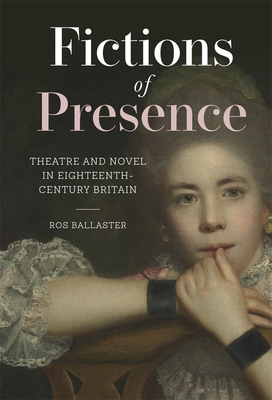 Fictions of Presence: Theatre and Novel in Eighteenth-Century Britain (Studies in the Eighteenth Century #9)