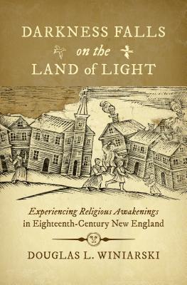 Darkness Falls on the Land of Light: Experiencing Religious Awakenings in Eighteenth-Century New England (Published by the Omohundro Institute of Early American Histo)