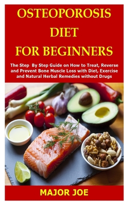 Osteoporosis Diet for Beginners: The Step By Step Guide on How to Treat, Reverse and Prevent Bone Muscle Loss with Diet, Exercise and Natural Herbal R Cover Image