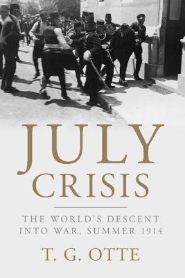 July Crisis: The World's Descent Into War, Summer 1914 By T. G. Otte Cover Image