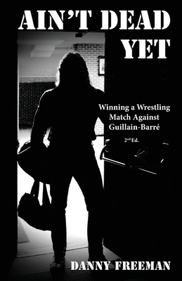 Ain't Dead Yet: Winning a Wrestling Match Against Guillain-Barré By Danny Freeman Cover Image