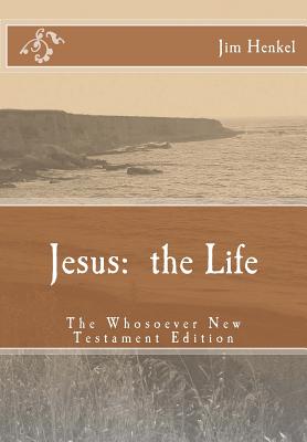 Jesus: the Life: The Whosoever New Testament Edition By Jim Henkel Cover Image