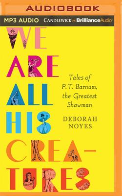 We Are All His Creatures: Tales of P. T. Barnum, the Greatest Showman By Deborah Noyes, Jess Nahikian (Read by), Carly Robins (Read by) Cover Image
