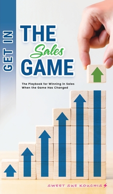 Get in the Sales Game: The Playbook for Winning in Sales When the Game Has Changed By Sweet Sue Kouchis Cover Image