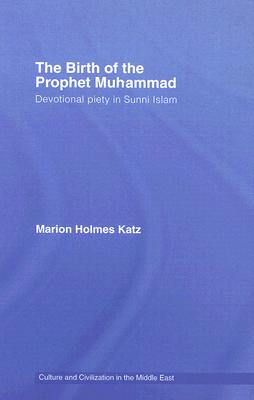The Birth of The Prophet Muhammad: Devotional Piety in Sunni Islam (Culture and Civilization in the Middle East) By Marion Holmes Katz Cover Image