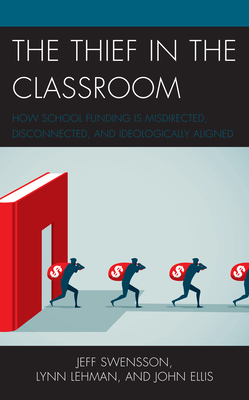 The Thief in the Classroom: How School Funding Is Misdirected, Disconnected, and Ideologically Aligned By Jeff Swensson, Lynn Lehman, John Ellis Cover Image