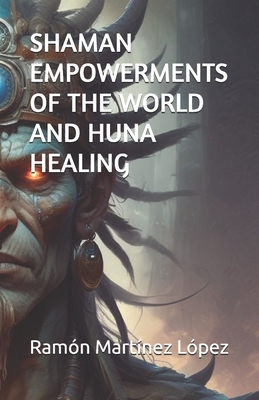 Shaman Empowerments of the World and Huna Healing By Ramón Martínez López Cover Image