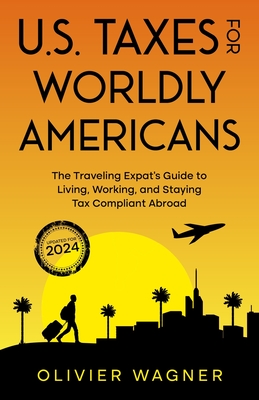 U.S. Taxes for Worldly Americans: The Traveling Expat's Guide to Living, Working, and Staying Tax Compliant Abroad (Updated for 2024) Cover Image