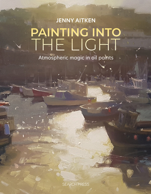 Painting into the Light: How to work atmospheric magic with your oil paints Cover Image