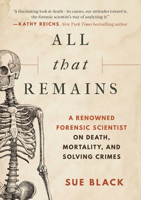 All That Remains: A Renowned Forensic Scientist on Death, Mortality, and Solving Crimes By Sue Black, DBE, FRSE Cover Image