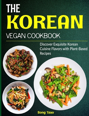 The Korean Vegan Cookbook: Discover Exquisite Korean Cuisine Flavors with Plant-Based Recipes Cover Image