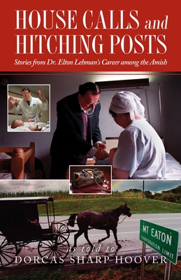 House Calls and Hitching Posts: Stories from Dr. Elton Lehman's Career among the Amish By Dorcas Sharp Hoover (With) Cover Image