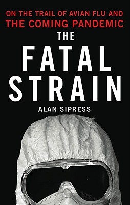 The Fatal Strain: On the Trail of Avian Flu and the Coming Pandemic By Alan Sipress Cover Image