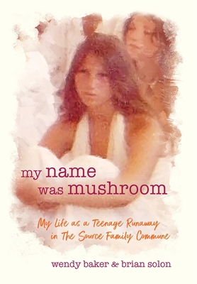my name was mushroom: My Life as a Teenage Runaway in The Source Family Commune By Wendy L. Baker, Brian Solon Cover Image