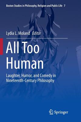 All Too Human: Laughter, Humor, and Comedy in Nineteenth-Century Philosophy (Boston Studies in Philosophy #7) By Lydia L. Moland (Editor) Cover Image