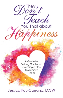 They Don't Teach You That About Happiness: A Guide for Setting Goals and Creating a Plan to Achieve Them By Jessica Fay-Carrano Lcsw Cover Image