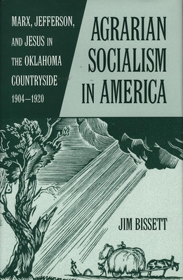 Agarian Socialism in America: Marx, Jefferson, and Jesus in the Oklahoma Countryside 1904-1920 By Jim Bissett Cover Image