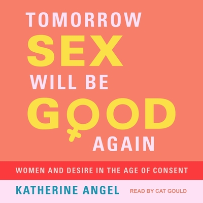 Tomorrow Sex Will Be Good Again Lib/E: Women and Desire in the Age of Consent Cover Image
