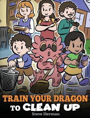 Train Your Dragon to Clean Up: A Story to Teach Kids to Clean Up Their Own Messes and Pick Up After Themselves (My Dragon Books #55)
