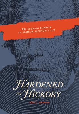 Hardened to Hickory: The Missing Chapter in Andrew Jackson's Life By Tony L. Turnbow Cover Image