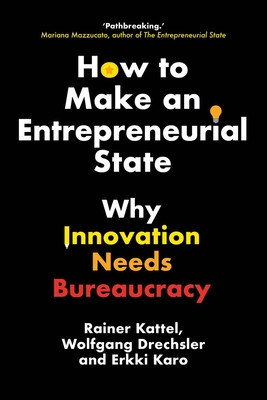 How to Make an Entrepreneurial State: Why Innovation Needs Bureaucracy By Rainer Kattel, Wolfgang Drechsler, Erkki Karo Cover Image