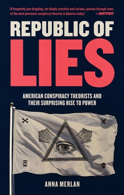 Republic of Lies: American Conspiracy Theorists and Their Surprising Rise to Power By Anna Merlan Cover Image