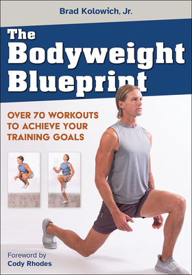 The Bodyweight Blueprint: Over 70 Workouts to Achieve Your Training Goals By Brad Kolowich, Jr., Cody Rhodes (Foreword by) Cover Image