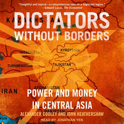 Dictators Without Borders: Power and Money in Central Asia By Alexander A. Cooley, John Heathershaw, Jonathan Yen (Read by) Cover Image