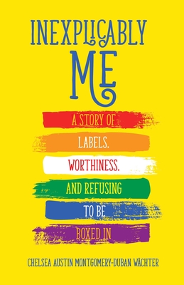 Inexplicably Me: A Story of Labels, Worthiness, and Refusing to Be Boxed In By Chelsea Austin Montgomery-Duban Wächter Cover Image