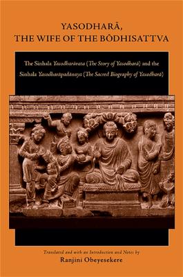Yasodhara, the Wife of the Bodhisattva: The Sinhala Yasodharavata (the Story of Yasodhara) and the Sinhala Yasodharapadanaya (the Sacred Biography of Cover Image
