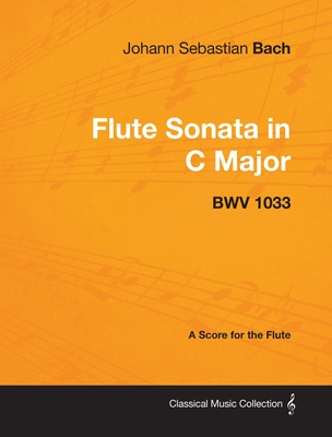 Johann Sebastian Bach - Flute Sonata in C Major - Bwv 1033 - A Score for the Flute (Classical Music Collection) Cover Image