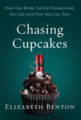 Chasing Cupcakes: How One Broke, Fat Girl Transformed Her Life (and How You Can, Too) By Elizabeth Benton Cover Image