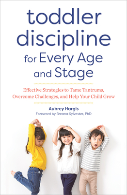 Toddler Discipline for Every Age and Stage: Effective Strategies to Tame Tantrums, Overcome Challenges, and Help Your Child Grow By Aubrey Hargis, Breana Sylvester (Foreword by) Cover Image