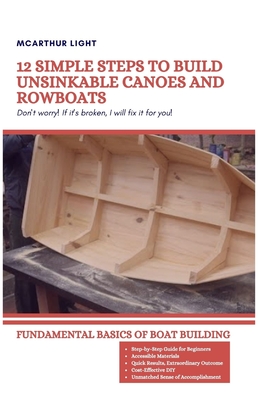 12 Simple Steps to Build Unsinkable Canoes and Rowboats: Fundamental Basics Of Boat Building Cover Image