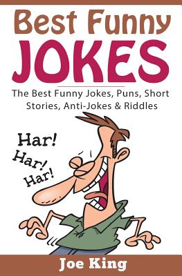 Best Funny Jokes: The Best Funny Jokes, Puns, Short Stories, Anti-Jokes & Riddles By Joe King Cover Image