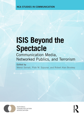 Isis Beyond the Spectacle: Communication Media, Networked Publics, and Terrorism By Mehdi Semati (Editor), Piotr M. Szpunar (Editor), Robert Alan Brookey (Editor) Cover Image