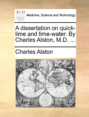 A Dissertation on Quick-Lime and Lime-Water. by Charles Alston, M.D. ... Cover Image