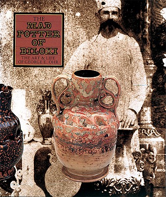 The Mad Potter of Biloxi: The Art and Life of George E. Ohr