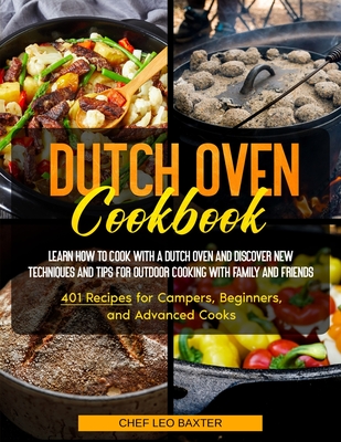 Dutch Oven Cookbook: Learn How to Cook with a Dutch Oven and Discover New Techniques and Tips for Outdoor Cooking with Family and Friends 4 By Chef Leo Baxter Cover Image